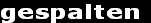 gespalten